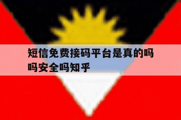 关于短信免费接码平台是真的吗吗安全吗知乎的信息 关于短信免费接码平台是真的吗吗安全吗知乎的信息