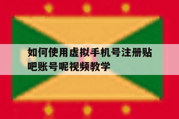 关于如何使用虚拟手机号注册贴吧账号呢视频教学的信息