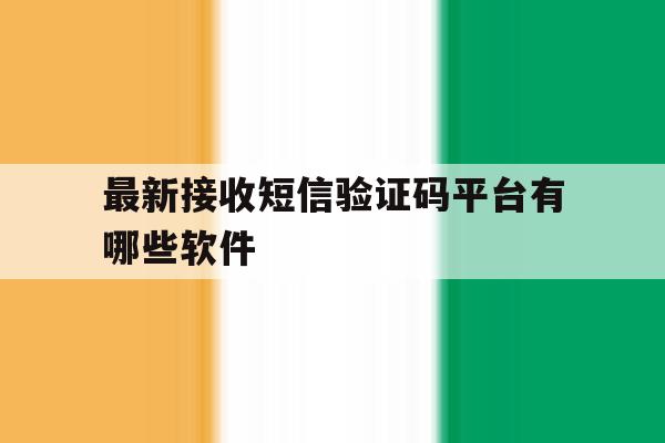 最新接收短信验证码平台有哪些软件 最新接收短信验证码平台有哪些软件
