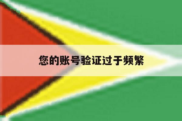 您的账号验证过于频繁 您的账号验证过于频繁