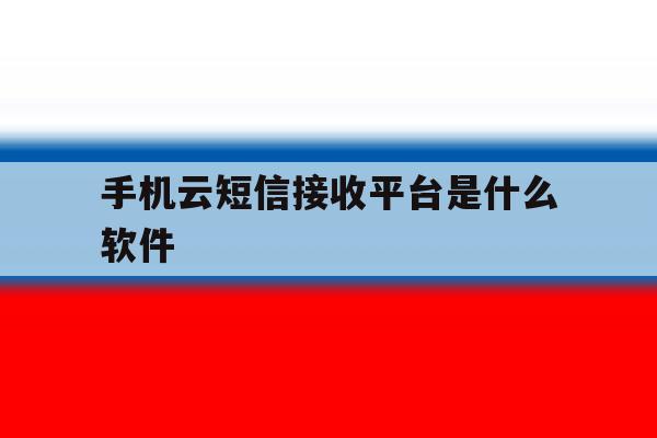 手机云短信接收平台是什么软件 手机云短信接收平台是什么软件