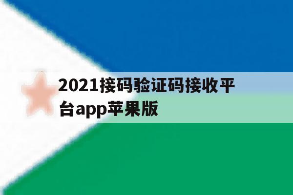 2021接码验证码接收平台app苹果版的简单介绍 2021接码验证码接收平台app苹果版的简单介绍