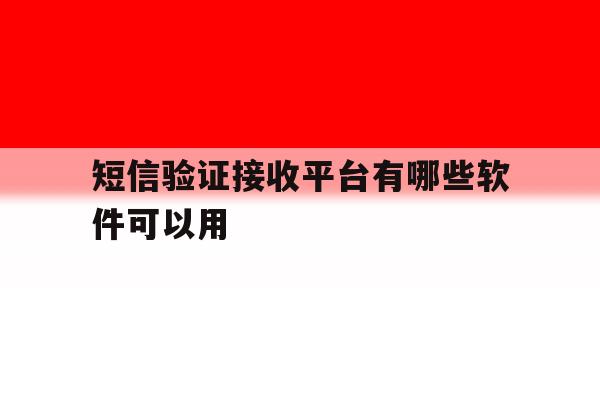 短信验证接收平台有哪些软件可以用 短信验证接收平台有哪些软件可以用