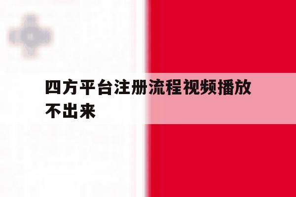 四方平台注册流程视频播放不出来 四方平台注册流程视频播放不出来
