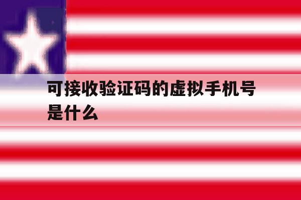 可接收验证码的虚拟手机号是什么 可接收验证码的虚拟手机号是什么