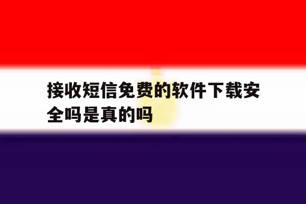 接收短信免费的软件下载安全吗是真的吗 接收短信免费的软件下载安全吗是真的吗
