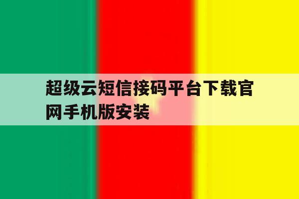 包含超级云短信接码平台下载官网手机版安装的词条 包含超级云短信接码平台下载官网手机版安装的词条