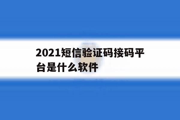 2021短信验证码接码平台是什么软件 2021短信验证码接码平台是什么软件