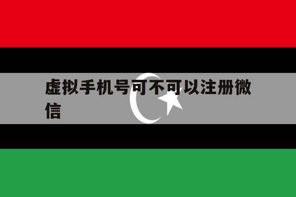 虚拟手机号可不可以注册微信 虚拟手机号可不可以注册微信
