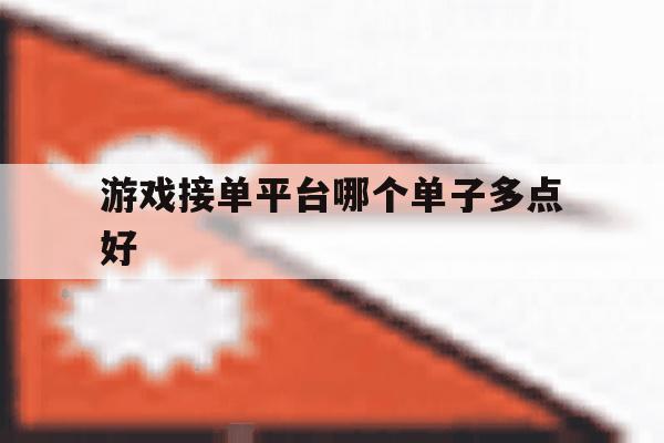 游戏接单平台哪个单子多点好 游戏接单平台哪个单子多点好