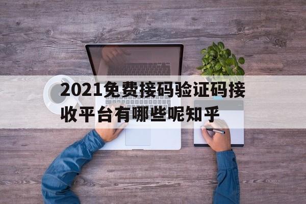 2021免费接码验证码接收平台有哪些呢知乎 2021免费接码验证码接收平台有哪些呢知乎