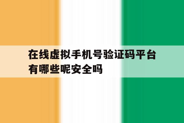 在线虚拟手机号验证码平台有哪些呢安全吗的简单介绍 在线虚拟手机号验证码平台有哪些呢安全吗的简单介绍