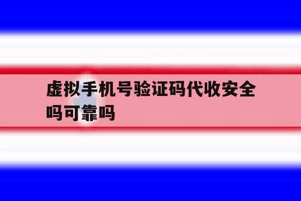虚拟手机号验证码代收安全吗可靠吗 虚拟手机号验证码代收安全吗可靠吗
