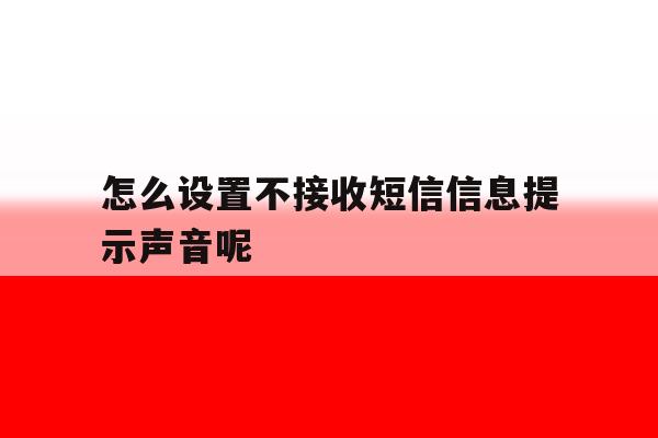 怎么设置不接收短信信息提示声音呢 怎么设置不接收短信信息提示声音呢