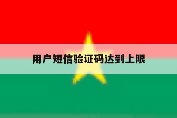 用户短信验证码达到上限 用户短信验证码达到上限