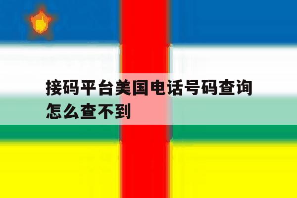 接码平台美国电话号码查询怎么查不到 接码平台美国电话号码查询怎么查不到