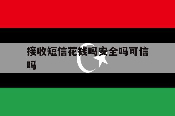 接收短信花钱吗安全吗可信吗 接收短信花钱吗安全吗可信吗