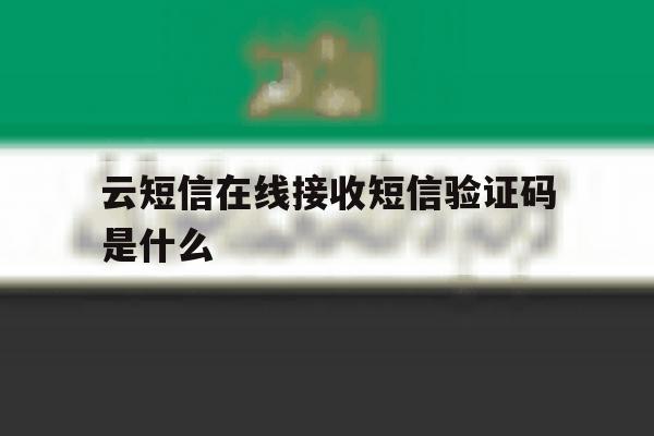 云短信在线接收短信验证码是什么 云短信在线接收短信验证码是什么