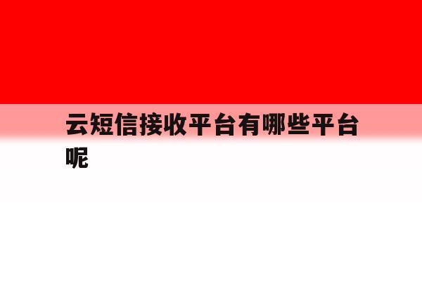 云短信接收平台有哪些平台呢 云短信接收平台有哪些平台呢