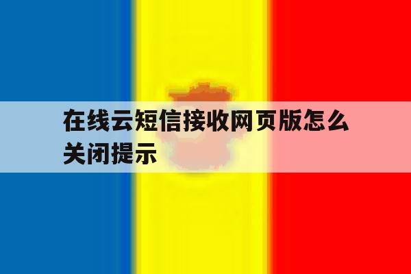 在线云短信接收网页版怎么关闭提示 在线云短信接收网页版怎么关闭提示