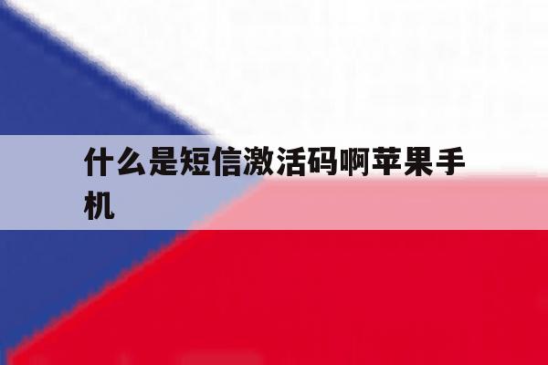 什么是短信激活码啊苹果手机 什么是短信激活码啊苹果手机