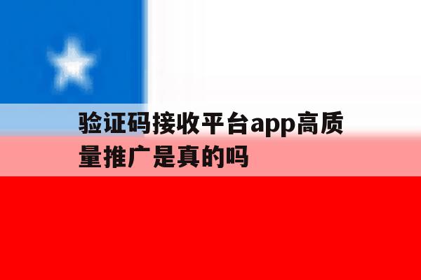验证码接收平台app高质量推广是真的吗 验证码接收平台app高质量推广是真的吗