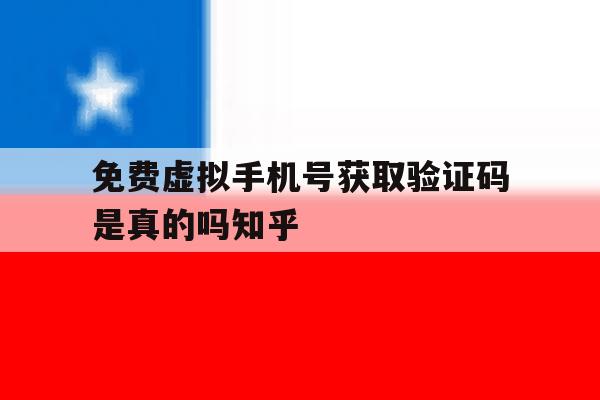 关于免费虚拟手机号获取验证码是真的吗知乎的信息 关于免费虚拟手机号获取验证码是真的吗知乎的信息