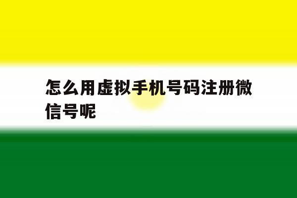 怎么用虚拟手机号码注册微信号呢 怎么用虚拟手机号码注册微信号呢
