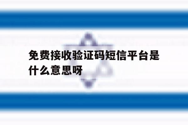 免费接收验证码短信平台是什么意思呀的简单介绍 免费接收验证码短信平台是什么意思呀的简单介绍