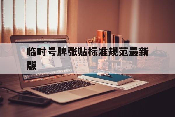 临时号牌张贴标准规范最新版 临时号牌张贴标准规范最新版