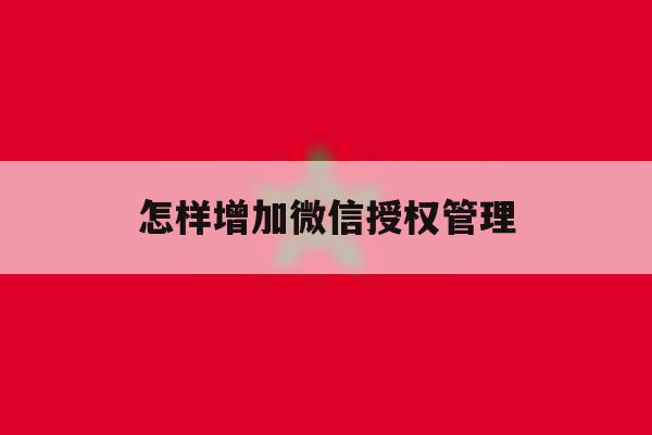 怎样增加微信授权管理 怎样增加微信授权管理