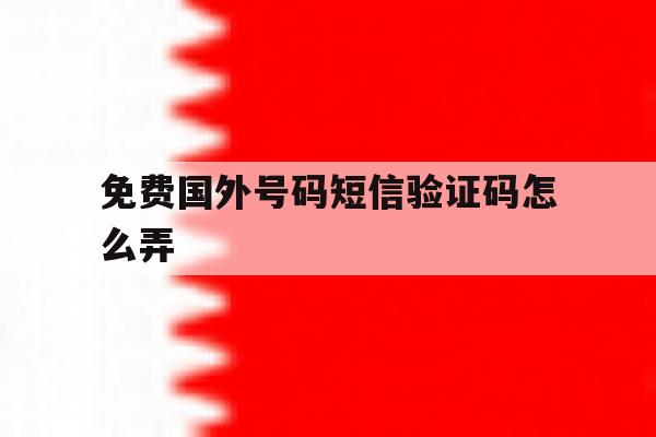 免费国外号码短信验证码怎么弄 免费国外号码短信验证码怎么弄