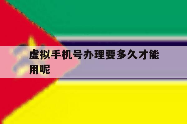 虚拟手机号办理要多久才能用呢 虚拟手机号办理要多久才能用呢