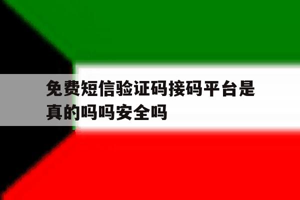 免费短信验证码接码平台是真的吗吗安全吗 免费短信验证码接码平台是真的吗吗安全吗