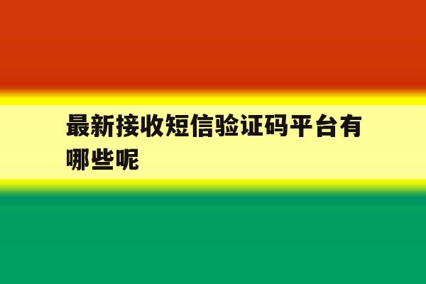 最新接收短信验证码平台有哪些呢 最新接收短信验证码平台有哪些呢