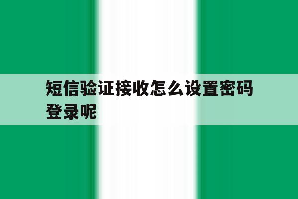短信验证接收怎么设置密码登录呢 短信验证接收怎么设置密码登录呢