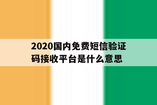 2020国内免费短信验证码接收平台是什么意思 2020国内免费短信验证码接收平台是什么意思