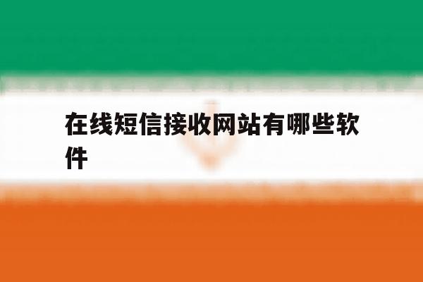 在线短信接收网站有哪些软件 在线短信接收网站有哪些软件
