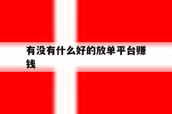 有没有什么好的放单平台赚钱 有没有什么好的放单平台赚钱