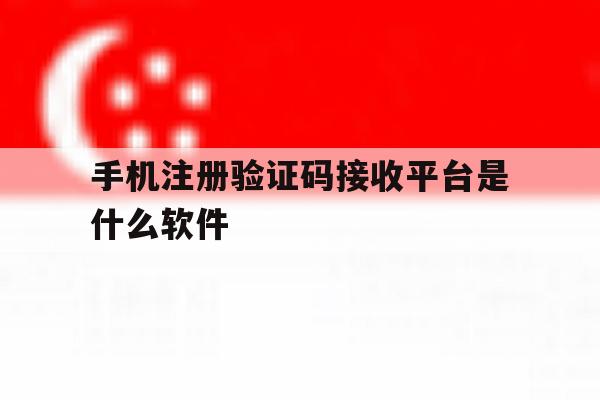 手机注册验证码接收平台是什么软件 手机注册验证码接收平台是什么软件