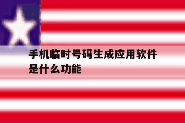 手机临时号码生成应用软件是什么功能 手机临时号码生成应用软件是什么功能