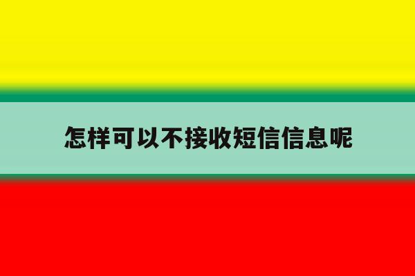 怎样可以不接收短信信息呢 怎样可以不接收短信信息呢