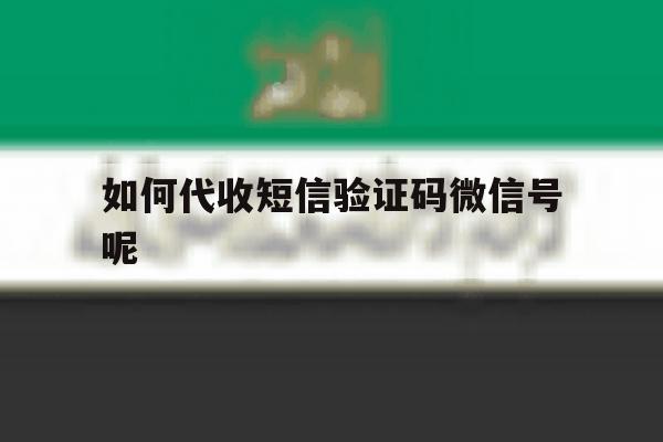 如何代收短信验证码微信号呢 如何代收短信验证码微信号呢