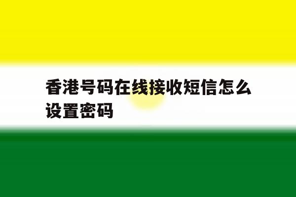 关于香港号码在线接收短信怎么设置密码的信息 关于香港号码在线接收短信怎么设置密码的信息