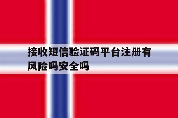 接收短信验证码平台注册有风险吗安全吗 接收短信验证码平台注册有风险吗安全吗