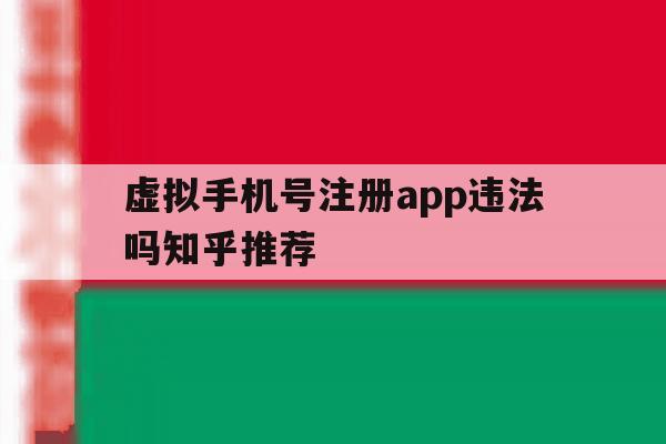 虚拟手机号注册app违法吗知乎推荐的简单介绍