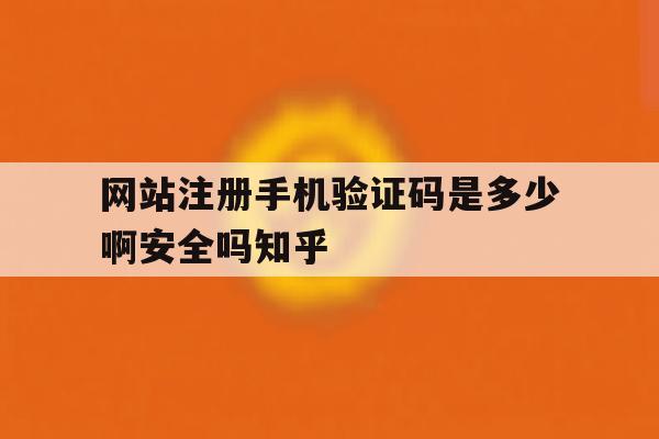 网站注册手机验证码是多少啊安全吗知乎的简单介绍 网站注册手机验证码是多少啊安全吗知乎的简单介绍