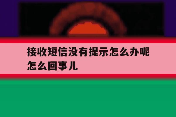 接收短信没有提示怎么办呢怎么回事儿 接收短信没有提示怎么办呢怎么回事儿