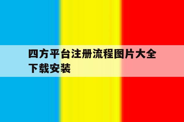 四方平台注册流程图片大全下载安装 四方平台注册流程图片大全下载安装