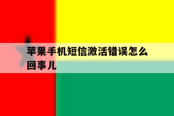 苹果手机短信激活错误怎么回事儿 苹果手机短信激活错误怎么回事儿
